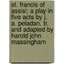 St. Francis Of Assisi; A Play In Five Acts By J. A. Peladan. Tr. And Adapted By Harold John Massingham