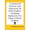 System Of Exercise And Instruction Of Field-Artillery Including Maneuvers For Light Or Horse Artillery by Department Of Wa U.S. Department of War