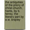 The Antiquities Of The Priory Of Christ-Church, Hants, By B. Ferrey, The Literary Part By E.W. Brayley door Benjamin Ferrey