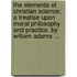 The Elements Of Christian Science; A Treatise Upon Moral Philosophy And Practice. By William Adams ...