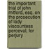 The Important Trial Of John Mitford, Esq. On The Prosecution Of Lady Viscountess Perceval, For Perjury