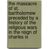 The Massacre Of St. Bartholomew Preceded By A History Of The Religious Wars In The Reign Of Charles Ix door Kirke Henry White