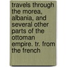 Travels Through The Morea, Albania, And Several Other Parts Of The Ottoman Empire. Tr. From The French door Franois Charles Hugues Pouqueville