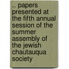 .. Papers Presented At The Fifth Annual Session Of The Summer Assembly Of The Jewish Chautauqua Society by Society Jewish Chautauq
