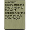 A Modern History, From The Time Of Luther To The Fall Of Napoleon. For The Use Of Schools And Colleges. by John Lord