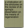 A Vindication Of The Strictures On The Review Of Dr. Spring's Dissertation On The Means Of Regeneration door Bennet Tyler
