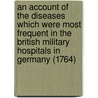 An Account of the Diseases Which Were Most Frequent in the British Military Hospitals in Germany (1764) door Donald Monro