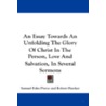 An Essay Towards an Unfolding the Glory of Christ in the Person, Love and Salvation, in Several Sermons door Samuel Eyles Pierce