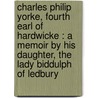 Charles Philip Yorke, Fourth Earl Of Hardwicke : A Memoir By His Daughter, The Lady Biddulph Of Ledbury door Elizabeth Philippa Baroness Biddulph