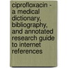Ciprofloxacin - A Medical Dictionary, Bibliography, and Annotated Research Guide to Internet References by Icon Health Publications