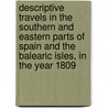 Descriptive Travels In The Southern And Eastern Parts Of Spain And The Balearic Isles, In The Year 1809 by Sir John Carr