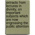 Extracts from Lectures in Divinity, on Important Subjects Which Are Now Engrossing the Public Attention