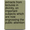 Extracts from Lectures in Divinity, on Important Subjects Which Are Now Engrossing the Public Attention door George Hill