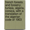 French Forests And Forestry; Tunisia, Algeria, Corsica, With A Translation Of The Algerian Code Of 1903 by Theodore S 1879 Woolsey