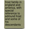Frost Family In England And America, With Special Reference To Edmund Frost And Some Of His Descendants door Edward Lysander Frost