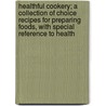 Healthful Cookery; A Collection Of Choice Recipes For Preparing Foods, With Special Reference To Health by Ella Ervilla Kellogg