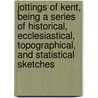 Jottings Of Kent, Being A Series Of Historical, Ecclesiastical, Topographical, And Statistical Sketches door William Miller