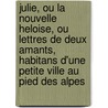 Julie, Ou La Nouvelle Heloise, Ou Lettres De Deux Amants, Habitans D'Une Petite Ville Au Pied Des Alpes door Jean-Jacques Rousseau