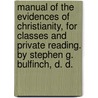 Manual Of The Evidences Of Christianity, For Classes And Private Reading. By Stephen G. Bulfinch, D. D. door S.G. (Stephen Greenleaf) Bulfinch