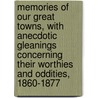 Memories Of Our Great Towns, With Anecdotic Gleanings Concerning Their Worthies And Oddities, 1860-1877 by John Doran