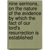 Nine Sermons, On The Nature Of The Evidence By Which The Fact Of Our Lord's Resurrection Is Established by Samuel Horsley