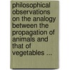 Philosophical Observations On The Analogy Between The Propagation Of Animals And That Of Vegetables ... door Pre-1801 Imprint Collection