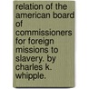 Relation Of The American Board Of Commissioners For Foreign Missions To Slavery. By Charles K. Whipple. door Charles King Whipple