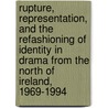Rupture, Representation, and the Refashioning of Identity in Drama from the North of Ireland, 1969-1994 by Bernard McKenna