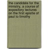 The Candidate For The Ministry, A Course Of Expository Lectures On The First Epistle Of Paul To Timothy by John Hothersall Pinder