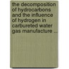 The Decomposition Of Hydrocarbons And The Influence Of Hydrogen In Carbureted Water Gas Manufacture ... door Eugene Hendricks Leslie