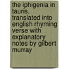 The Iphigenia In Tauris. Translated Into English Rhyming Verse With Explanatory Notes By Gilbert Murray door Euripedes