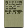 The Life Of Lorenzo De' Medici, Called The Magnificent. The Second Edition, Corrected. .. Volume 1 Of 2 by Unknown