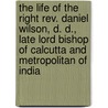 The Life Of The Right Rev. Daniel Wilson, D. D., Late Lord Bishop Of Calcutta And Metropolitan Of India door Josiah Bateman