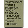 The Practice Of Hypnotic Suggestion: Being An Elementary Handbook For The Use Of The Medical Profession door George C. Kingsbury