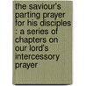 The Saviour's Parting Prayer For His Disciples : A Series Of Chapters On Our Lord's Intercessory Prayer by W. Landels