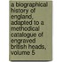 A Biographical History Of England, Adapted To A Methodical Catalogue Of Engraved British Heads, Volume 5