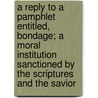 A Reply to a Pamphlet Entitled, Bondage; A Moral Institution Sanctioned by the Scriptures and the Savior by John Jacobus Flournoy