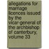 Allegations For Marriage Licences Issued By The Vicar-General Of The Archbishop Of Canterbury, Volume 33