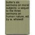 Butler's Six Sermons On Moral Subjects; A Sequel To The Three Sermons On Human Nature, Ed. By W. Whewell