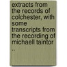 Extracts From The Records Of Colchester, With Some Transcripts From The Recording Of Michaell Taintor .. door Colchester Colchester