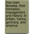 Free Town Libraries, Their Formation, Management, And History; In Britain, France, Germany, And America.