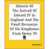 Historie Of The Arrivall Of Edward Iv In England And The Finall Recouerye Of His Kingdomes From Henry Vi by Unknown