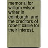 Memorial For William Wilson Writer In Edinburgh, And The Creditors Of Robert Baillie For Their Interest. door Onbekend