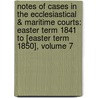 Notes Of Cases In The Ecclesiastical & Maritime Courts: Easter Term 1841 To [Easter Term 1850], Volume 7 door Thomas Thornton