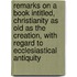 Remarks On A Book Intitled, Christianity As Old As The Creation, With Regard To Ecclesiastical Antiquity