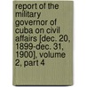 Report Of The Military Governor Of Cuba On Civil Affairs [Dec. 20, 1899-Dec. 31, 1900], Volume 2, Part 4 door Leonard Wood