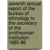 Seventh Annual Report of the Bureau of Ethnology to the Secretary of the Smithsonian Institution 1885-86 door John Wesley Powell