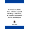 St. Baldred of the Bass, a Pictish Legend; The Siege of Berwick, a Tragedy; With Other Poems and Ballads by James Miller