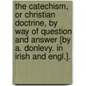 The Catechism, Or Christian Doctrine, By Way Of Question And Answer [By A. Donlevy. In Irish And Engl.]. door Onbekend