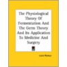The Physiological Theory Of Fermentation And The Germ Theory And Its Application To Medicine And Surgery by Louis Pasteur